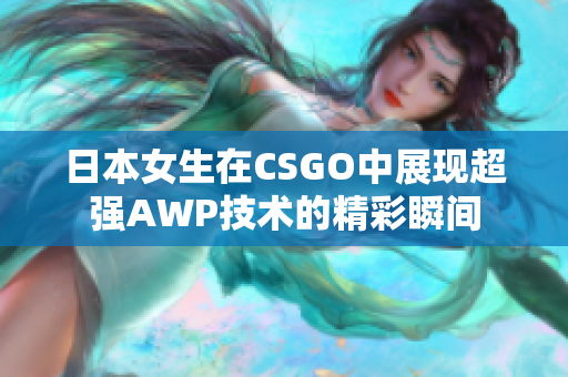 日本女生在CSGO中展现超强AWP技术的精彩瞬间