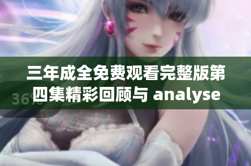 三年成全免费观看完整版第四集精彩回顾与 analyses