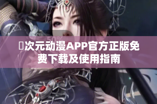 囧次元动漫APP官方正版免费下载及使用指南