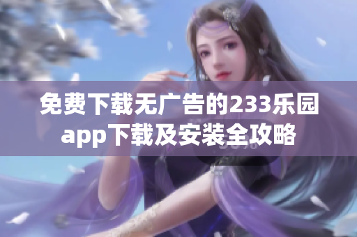 免费下载无广告的233乐园app下载及安装全攻略