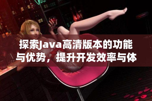 探索Java高清版本的功能与优势，提升开发效率与体验
