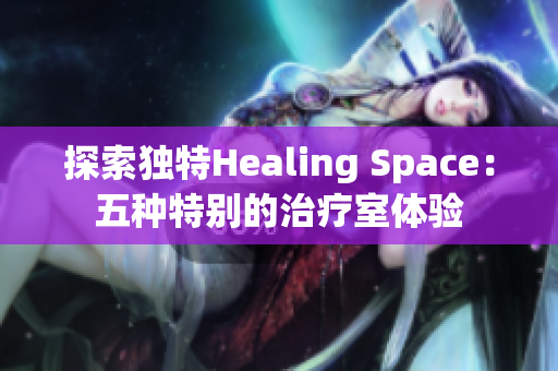 探索独特Healing Space：五种特别的治疗室体验