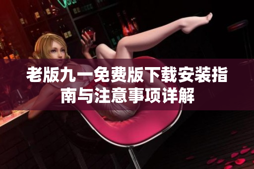 老版九一免费版下载安装指南与注意事项详解