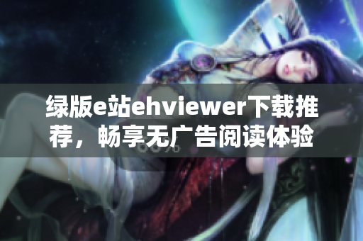 绿版e站ehviewer下载推荐，畅享无广告阅读体验