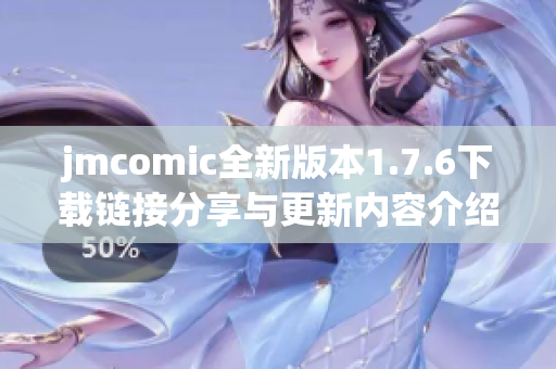 jmcomic全新版本1.7.6下载链接分享与更新内容介绍