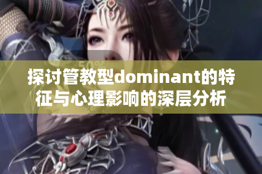 探讨管教型dominant的特征与心理影响的深层分析