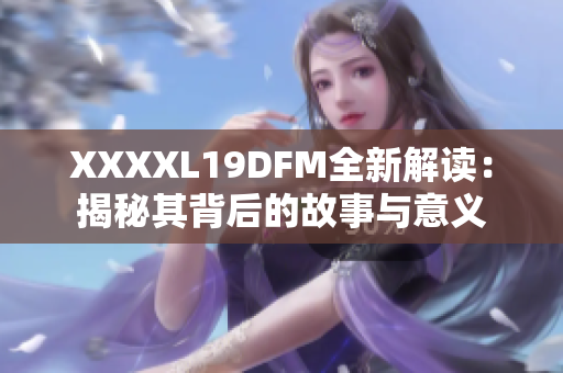 XXXXL19DFM全新解读：揭秘其背后的故事与意义