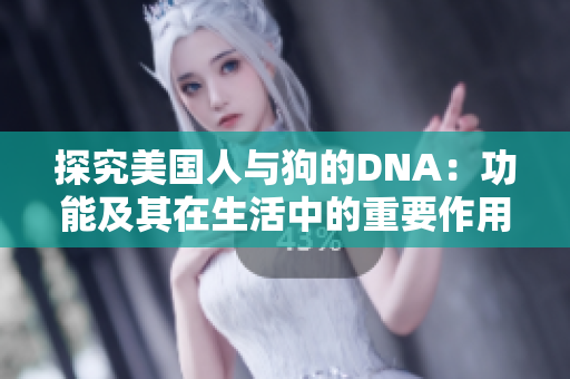 探究美国人与狗的DNA：功能及其在生活中的重要作用