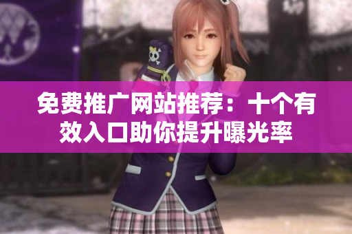 免费推广网站推荐：十个有效入口助你提升曝光率