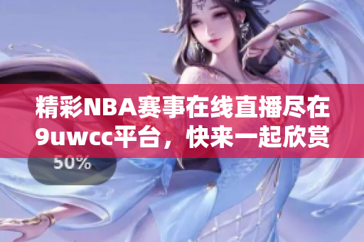 精彩NBA赛事在线直播尽在9uwcc平台，快来一起欣赏！