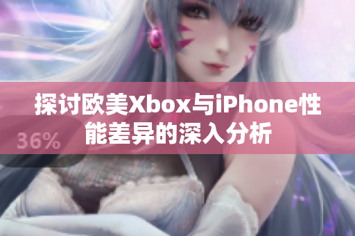探讨欧美Xbox与iPhone性能差异的深入分析