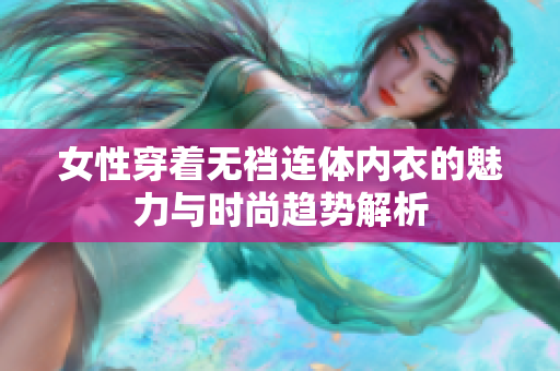 女性穿着无裆连体内衣的魅力与时尚趋势解析