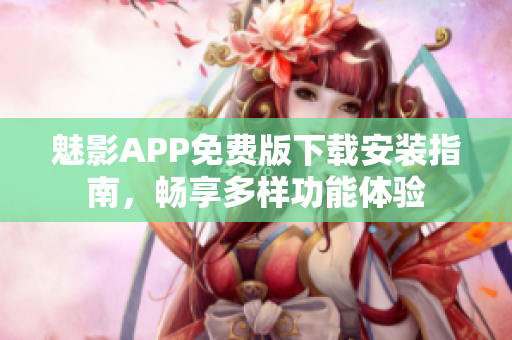 魅影APP免费版下载安装指南，畅享多样功能体验
