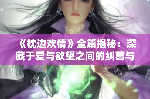 《枕边欢情》全篇揭秘：深藏于爱与欲望之间的纠葛与迷惘