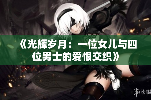 《光辉岁月：一位女儿与四位男士的爱恨交织》