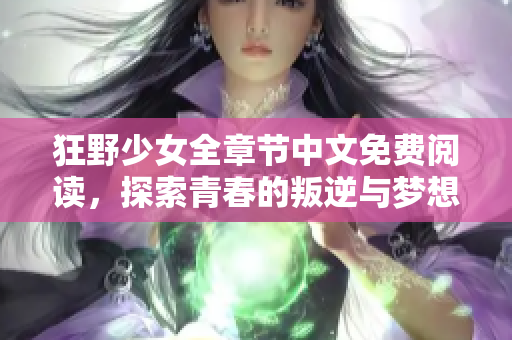 狂野少女全章节中文免费阅读，探索青春的叛逆与梦想