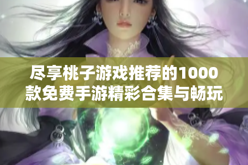 尽享桃子游戏推荐的1000款免费手游精彩合集与畅玩指南