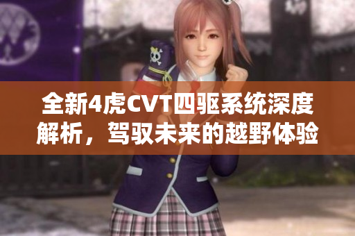 全新4虎CVT四驱系统深度解析，驾驭未来的越野体验