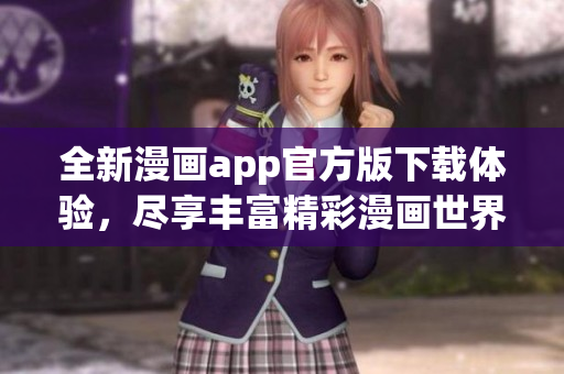 全新漫画app官方版下载体验，尽享丰富精彩漫画世界