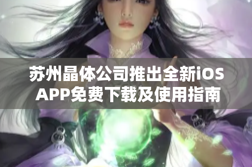 苏州晶体公司推出全新iOS APP免费下载及使用指南