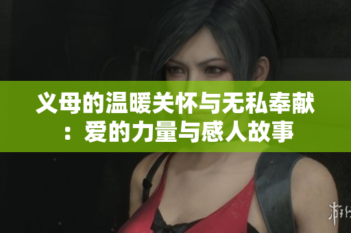 义母的温暖关怀与无私奉献：爱的力量与感人故事