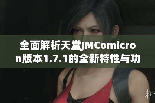 全面解析天堂JMComicron版本1.7.1的全新特性与功能