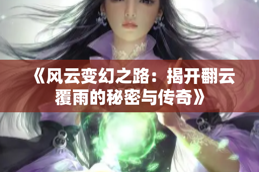 《风云变幻之路：揭开翻云覆雨的秘密与传奇》
