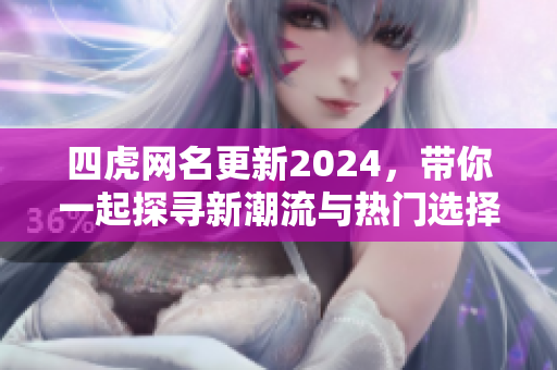 四虎网名更新2024，带你一起探寻新潮流与热门选择