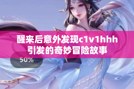 醒来后意外发现c1v1hhh引发的奇妙冒险故事