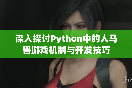 深入探讨Python中的人马兽游戏机制与开发技巧