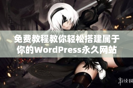 免费教程教你轻松搭建属于你的WordPress永久网站