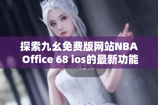 探索九幺免费版网站NBA Office 68 ios的最新功能与优势
