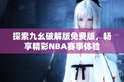 探索九幺破解版免费版，畅享精彩NBA赛事体验