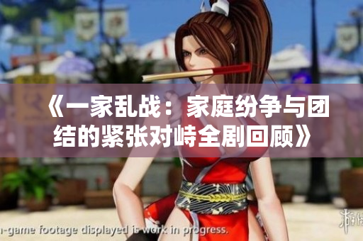 《一家乱战：家庭纷争与团结的紧张对峙全剧回顾》