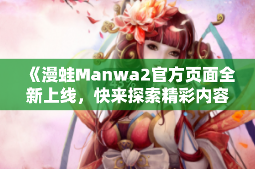 《漫蛙Manwa2官方页面全新上线，快来探索精彩内容》