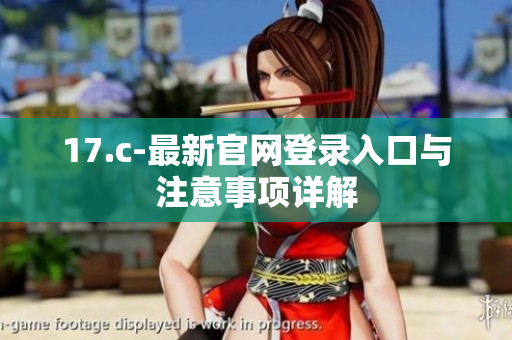 17.c-最新官网登录入口与注意事项详解