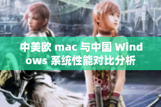中美欧 mac 与中国 Windows 系统性能对比分析