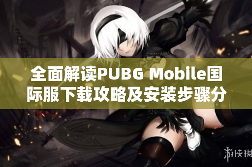 全面解读PUBG Mobile国际服下载攻略及安装步骤分享
