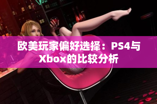 欧美玩家偏好选择：PS4与Xbox的比较分析