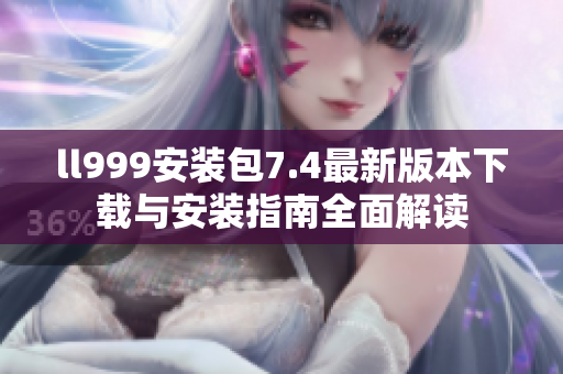 ll999安装包7.4最新版本下载与安装指南全面解读