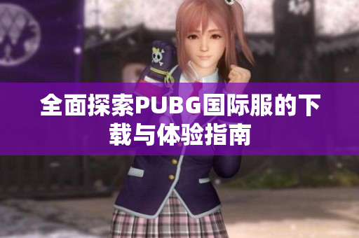 全面探索PUBG国际服的下载与体验指南