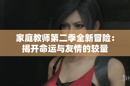 家庭教师第二季全新冒险：揭开命运与友情的较量