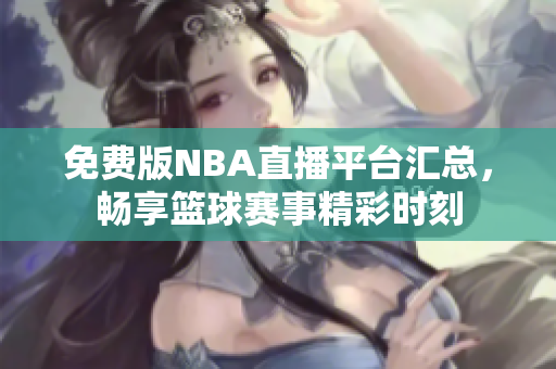 免费版NBA直播平台汇总，畅享篮球赛事精彩时刻