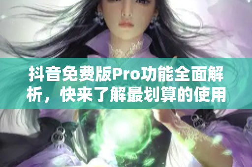 抖音免费版Pro功能全面解析，快来了解最划算的使用选择！