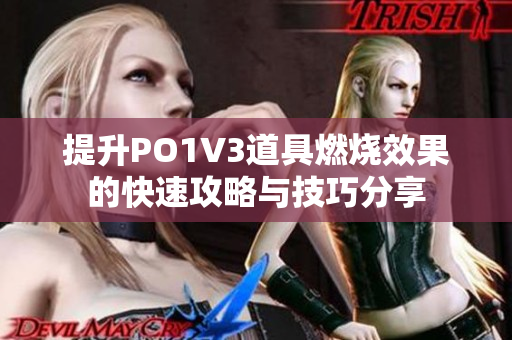 提升PO1V3道具燃烧效果的快速攻略与技巧分享