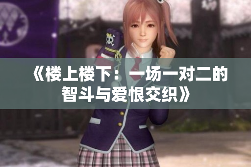 《楼上楼下：一场一对二的智斗与爱恨交织》