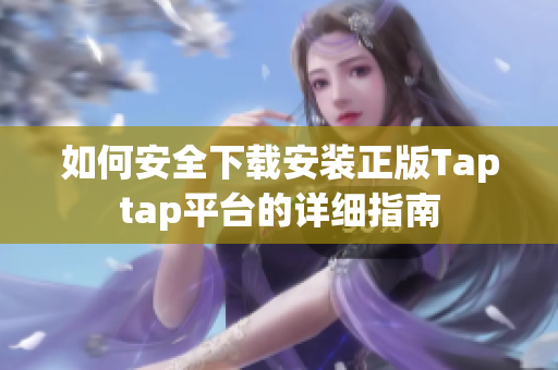 如何安全下载安装正版Taptap平台的详细指南