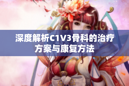 深度解析C1V3骨科的治疗方案与康复方法