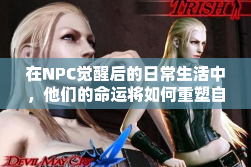 在NPC觉醒后的日常生活中，他们的命运将如何重塑自己的未来