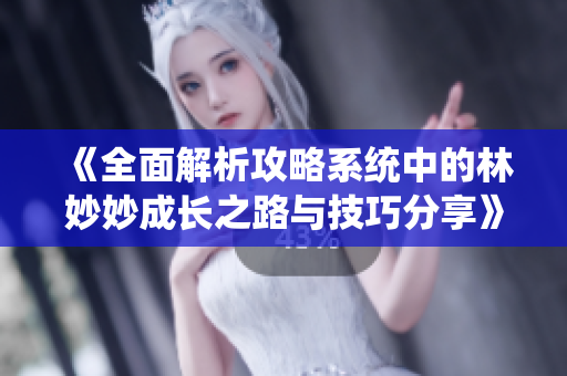 《全面解析攻略系统中的林妙妙成长之路与技巧分享》